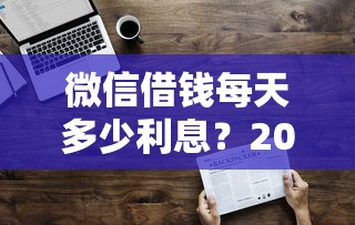 微信借钱每天多少利息？2025最新日利率计算方法和省钱技巧