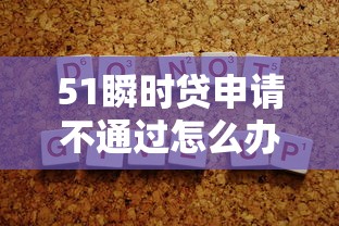 51瞬时贷申请不通过怎么办？如何快速提高贷款通过率