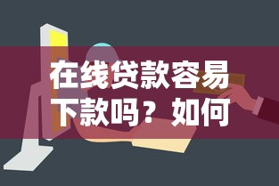 在线贷款容易下款吗？如何快速申请低门槛网贷
