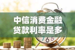 中信消费金融贷款利率是多少