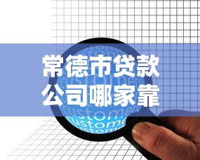 常德市贷款公司哪家靠谱？推荐正规低息放款快的贷款机构