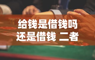 给钱是借钱吗还是借钱 二者区别和法律风险解析