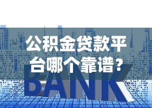 公积金贷款平台哪个靠谱？要利率低审核快的正规渠道