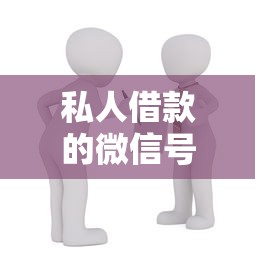 私人借款的微信号哪里可以找到？急需安全可靠的借贷渠道