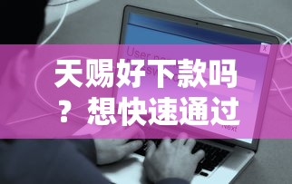 天赐好下款吗？想快速通过审核放款到账