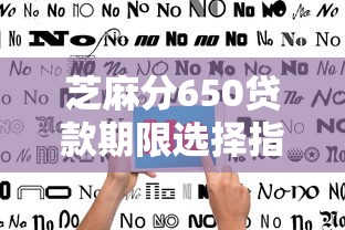 芝麻分650贷款期限选择指南