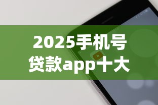 2025手机号贷款app十大推荐