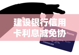 建设银行信用卡利息减免协商技巧