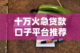 十万火急贷款口子平台推荐