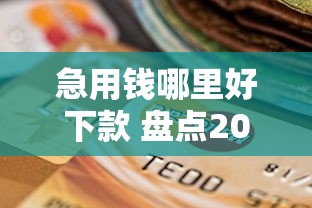 急用钱哪里好下款 盘点2025年最容易通过的银行信贷产品
