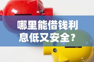 哪里能借钱利息低又安全？急需正规低息贷款渠道推荐