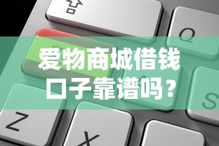爱物商城借钱口子靠谱吗？如何快速申请低息借款