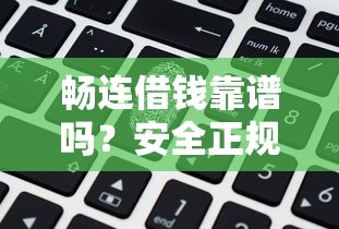畅连借钱靠谱吗？安全正规的借款平台推荐