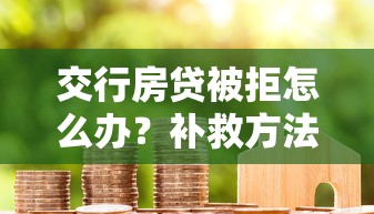 交行房贷被拒怎么办？补救方法重新申请成功