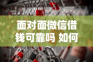 面对面微信借钱可靠吗 如何识别安全借贷避免诈骗风险