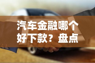 汽车金融哪个好下款？盘点容易通过放款快的正规平台