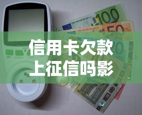 信用卡欠款上征信吗影响大吗