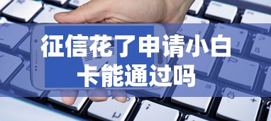 征信花了申请小白卡能通过吗