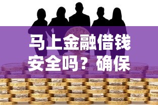 马上金融借钱安全吗？确保借贷安全无风险的实用指南