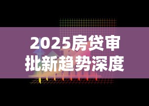 2025房贷审批新趋势深度解析