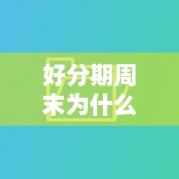 好分期周末为什么不下款？急需周末也能快速放款的贷款平台推荐