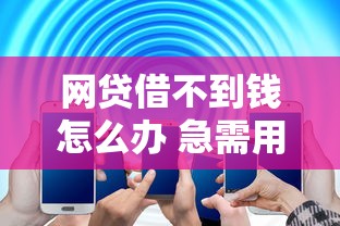 网贷借不到钱怎么办 急需用钱如何快速解决资金问题