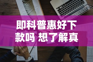 即科普惠好下款吗 想了解真实下款速度和通过率