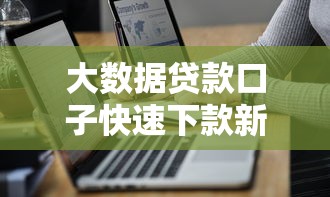 大数据贷款口子快速下款新渠道