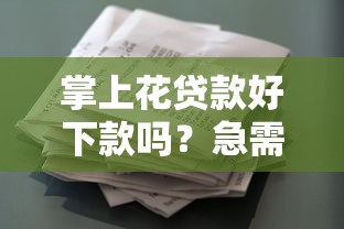 掌上花贷款好下款吗？急需小额快速放款哪里靠谱