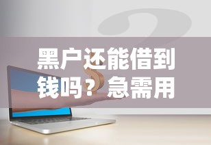 黑户还能借到钱吗？急需用钱这些渠道可以试试