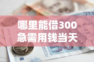 哪里能借300急需用钱当天放款的小额借款平台推荐