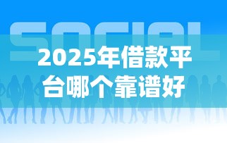 2025年借款平台哪个靠谱好下款
