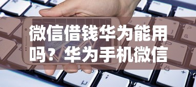 微信借钱华为能用吗？华为手机微信借款功能开通教程