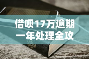 借呗17万逾期一年处理全攻略