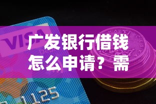 广发银行借钱怎么申请？需要满足哪些条件和利率是多少