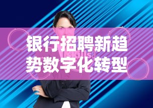 银行招聘新趋势数字化转型人才需求激增