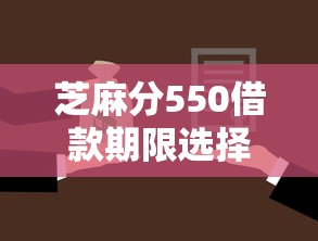 芝麻分550借款期限选择指南