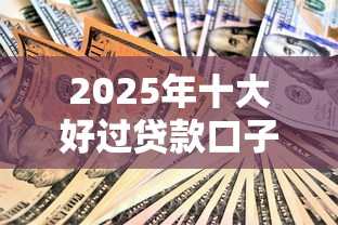2025年十大好过贷款口子推荐