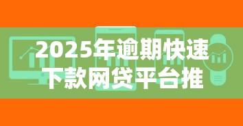 2025年逾期快速下款网贷平台推荐