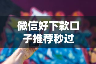 微信好下款口子推荐秒过