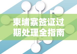 柬埔寨签证过期处理全指南