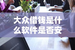 大众借钱是什么软件是否安全正规可靠