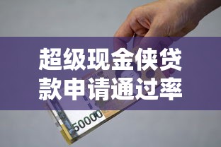超级现金侠贷款申请通过率高吗