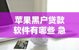 苹果黑户贷款软件有哪些 急需安全靠谱的借款平台推荐