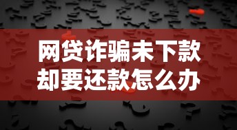网贷诈骗未下款却要还款怎么办