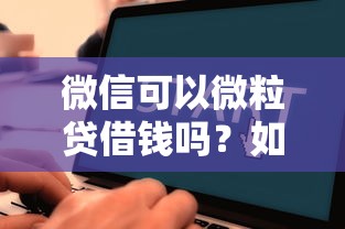 微信可以微粒贷借钱吗？如何开通微粒贷快速借款