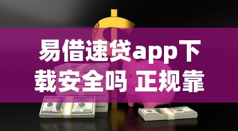易借速贷app下载安全吗 正规靠谱的快速借款平台推荐