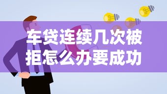 车贷连续几次被拒怎么办要成功申请车贷的解决方案