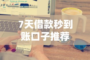 7天借款秒到账口子推荐