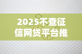 2025不查征信网贷平台推荐清单